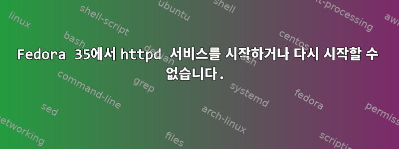 Fedora 35에서 httpd 서비스를 시작하거나 다시 시작할 수 없습니다.