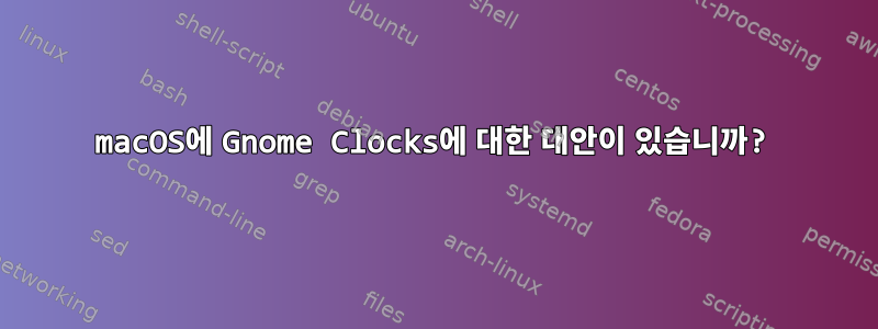 macOS에 Gnome Clocks에 대한 대안이 있습니까?