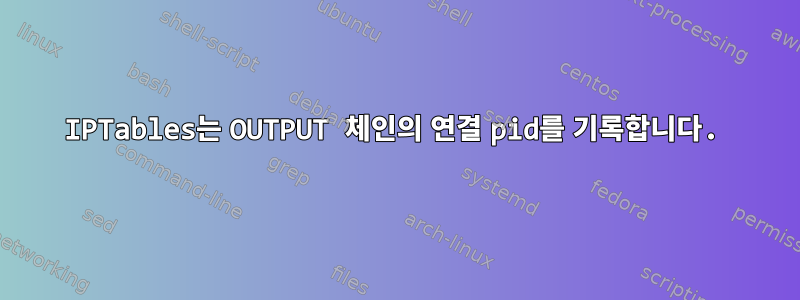 IPTables는 OUTPUT 체인의 연결 pid를 기록합니다.