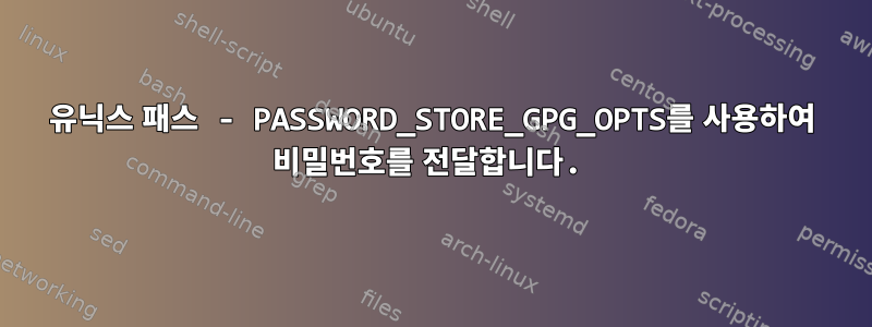 유닉스 패스 - PASSWORD_STORE_GPG_OPTS를 사용하여 비밀번호를 전달합니다.