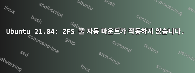 Ubuntu 21.04: ZFS 풀 자동 마운트가 작동하지 않습니다.