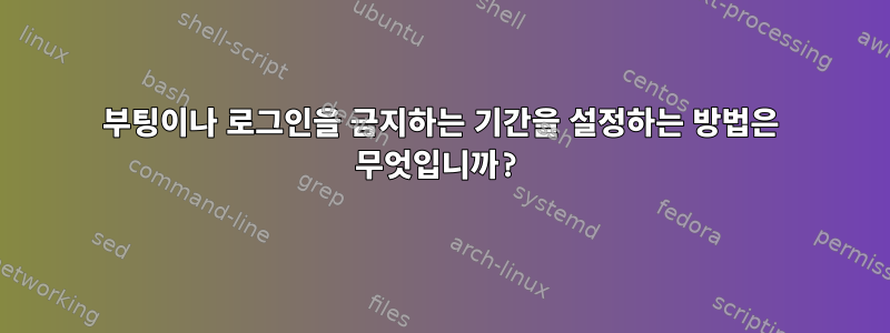 부팅이나 로그인을 금지하는 기간을 설정하는 방법은 무엇입니까?