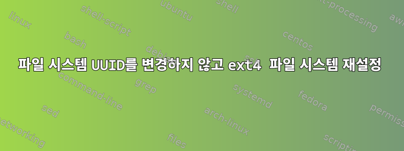 파일 시스템 UUID를 변경하지 않고 ext4 파일 시스템 재설정