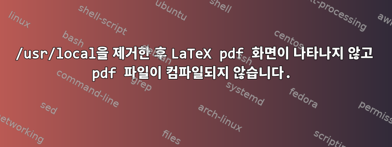 /usr/local을 제거한 후 LaTeX pdf 화면이 나타나지 않고 pdf 파일이 컴파일되지 않습니다.