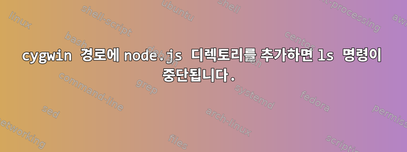 cygwin 경로에 node.js 디렉토리를 추가하면 ls 명령이 중단됩니다.