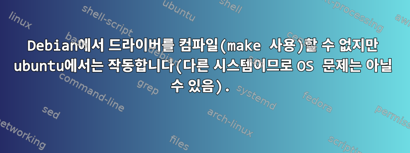 Debian에서 드라이버를 컴파일(make 사용)할 수 없지만 ubuntu에서는 작동합니다(다른 시스템이므로 OS 문제는 아닐 수 있음).