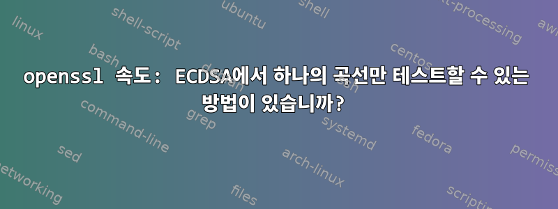 openssl 속도: ECDSA에서 하나의 곡선만 테스트할 수 있는 방법이 있습니까?