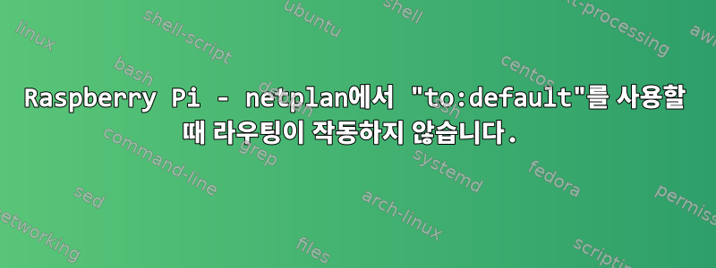 Raspberry Pi - netplan에서 "to:default"를 사용할 때 라우팅이 작동하지 않습니다.