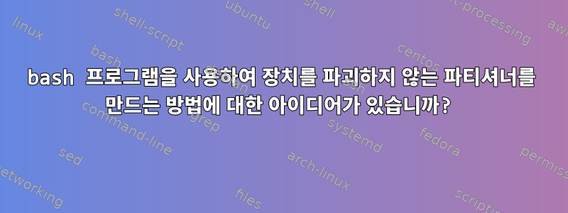 bash 프로그램을 사용하여 장치를 파괴하지 않는 파티셔너를 만드는 방법에 대한 아이디어가 있습니까?