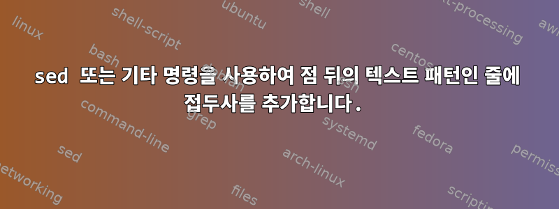 sed 또는 기타 명령을 사용하여 점 뒤의 텍스트 패턴인 줄에 접두사를 추가합니다.