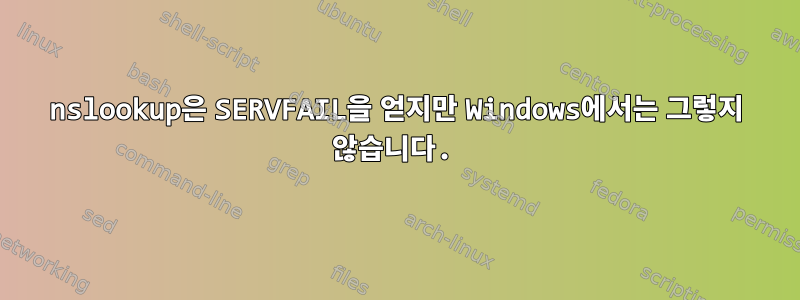 nslookup은 SERVFAIL을 얻지만 Windows에서는 그렇지 않습니다.