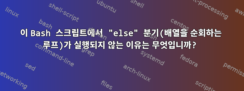 이 Bash 스크립트에서 "else" 분기(배열을 순회하는 루프)가 실행되지 않는 이유는 무엇입니까?