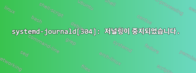 systemd-journald[304]: 저널링이 중지되었습니다.