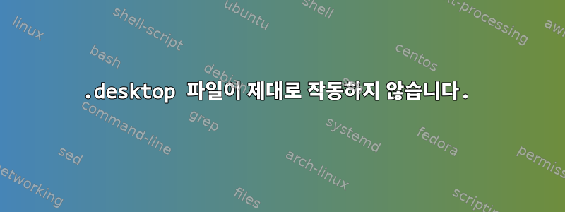 .desktop 파일이 제대로 작동하지 않습니다.