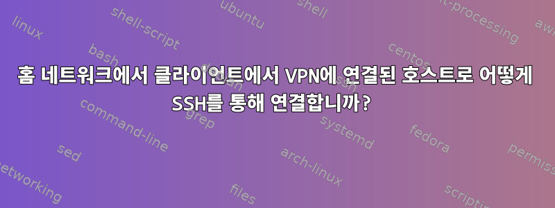 홈 네트워크에서 클라이언트에서 VPN에 연결된 호스트로 어떻게 SSH를 통해 연결합니까?