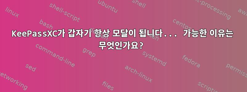 KeePassXC가 갑자기 항상 모달이 됩니다... 가능한 이유는 무엇인가요?