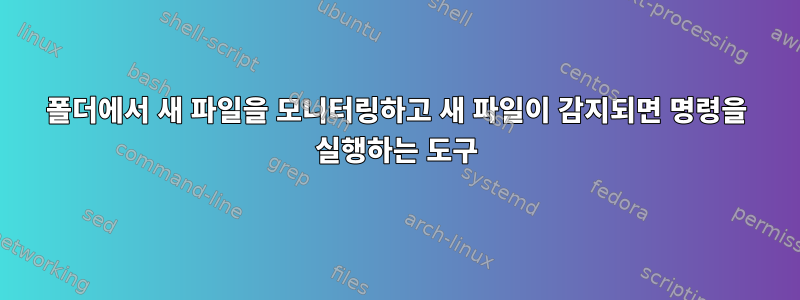 폴더에서 새 파일을 모니터링하고 새 파일이 감지되면 명령을 실행하는 도구