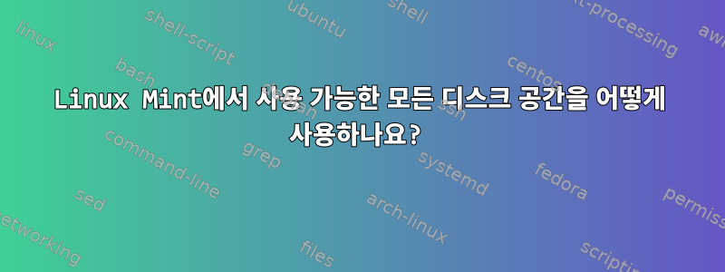 Linux Mint에서 사용 가능한 모든 디스크 공간을 어떻게 사용하나요?