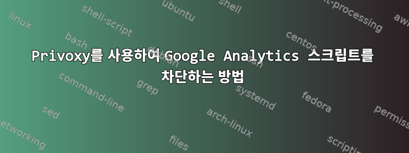 Privoxy를 사용하여 Google Analytics 스크립트를 차단하는 방법