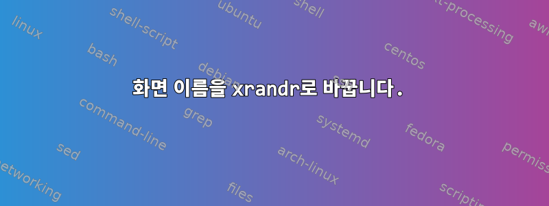 화면 이름을 xrandr로 바꿉니다.