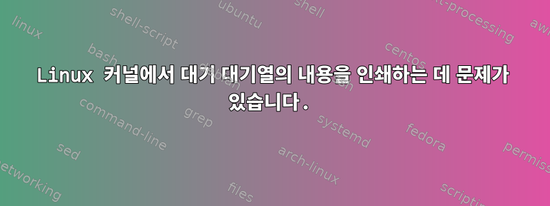 Linux 커널에서 대기 대기열의 내용을 인쇄하는 데 문제가 있습니다.