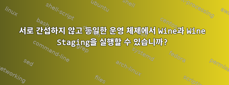 서로 간섭하지 않고 동일한 운영 체제에서 Wine과 Wine Staging을 실행할 수 있습니까?