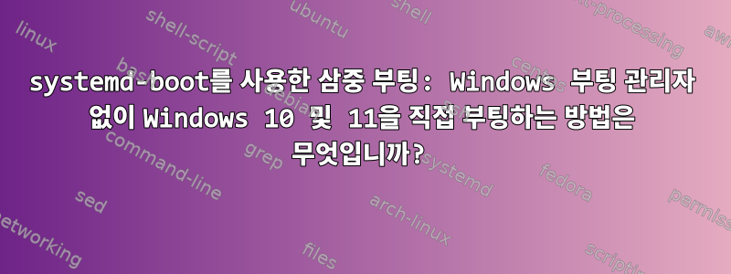 systemd-boot를 사용한 삼중 부팅: Windows 부팅 관리자 없이 Windows 10 및 11을 직접 부팅하는 방법은 무엇입니까?