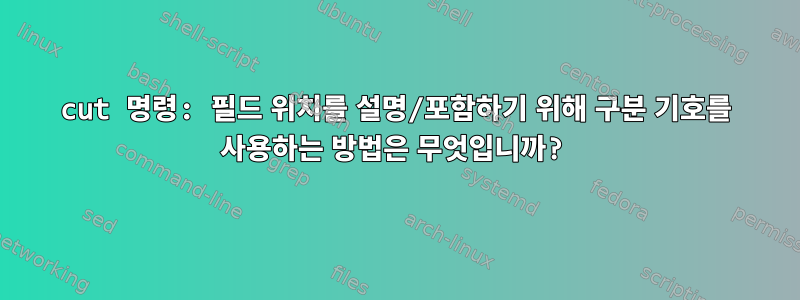 cut 명령: 필드 위치를 설명/포함하기 위해 구분 기호를 사용하는 방법은 무엇입니까?