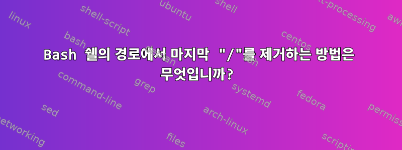 Bash 쉘의 경로에서 마지막 "/"를 제거하는 방법은 무엇입니까?