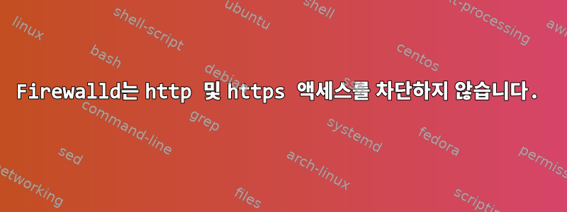 Firewalld는 http 및 https 액세스를 차단하지 않습니다.