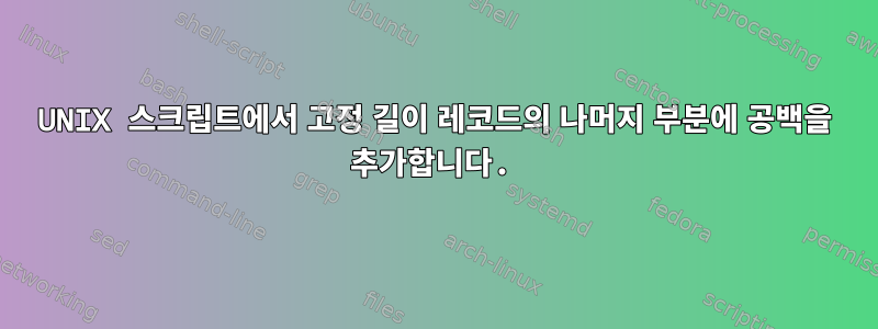 UNIX 스크립트에서 고정 길이 레코드의 나머지 부분에 공백을 추가합니다.