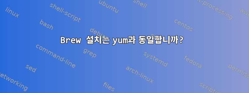 Brew 설치는 yum과 동일합니까?