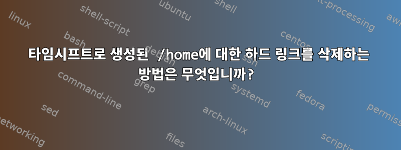 타임시프트로 생성된 /home에 대한 하드 링크를 삭제하는 방법은 무엇입니까?