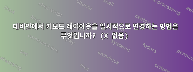 데비안에서 키보드 레이아웃을 일시적으로 변경하는 방법은 무엇입니까? (X 없음)