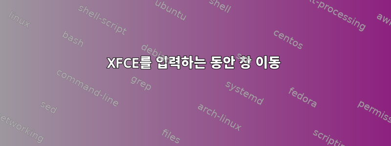 XFCE를 입력하는 동안 창 이동