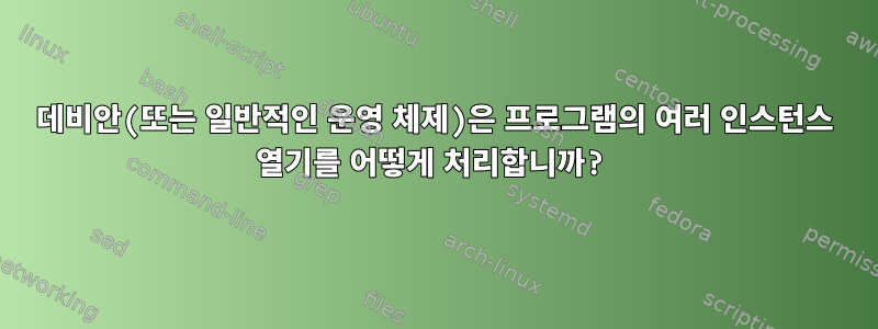 데비안(또는 일반적인 운영 체제)은 프로그램의 여러 인스턴스 열기를 어떻게 처리합니까?