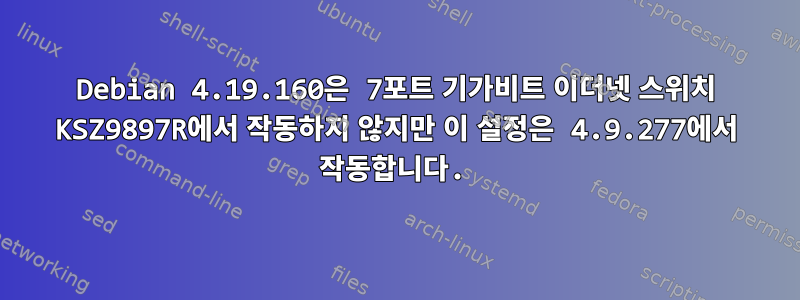 Debian 4.19.160은 7포트 기가비트 이더넷 스위치 KSZ9897R에서 작동하지 않지만 이 설정은 4.9.277에서 작동합니다.