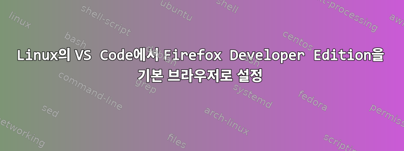 Linux의 VS Code에서 Firefox Developer Edition을 기본 브라우저로 설정