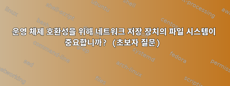 운영 체제 호환성을 위해 네트워크 저장 장치의 파일 시스템이 중요합니까? (초보자 질문)