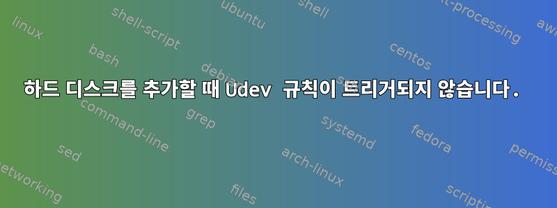 하드 디스크를 추가할 때 Udev 규칙이 트리거되지 않습니다.