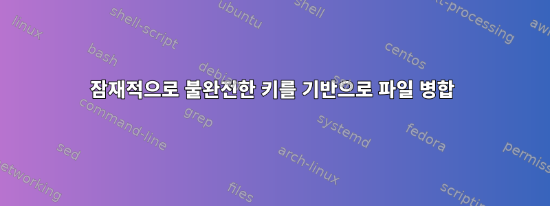 잠재적으로 불완전한 키를 기반으로 파일 병합