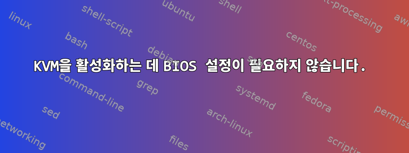 KVM을 활성화하는 데 BIOS 설정이 필요하지 않습니다.