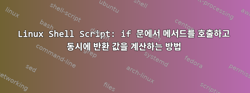 Linux Shell Script: if 문에서 메서드를 호출하고 동시에 반환 값을 계산하는 방법