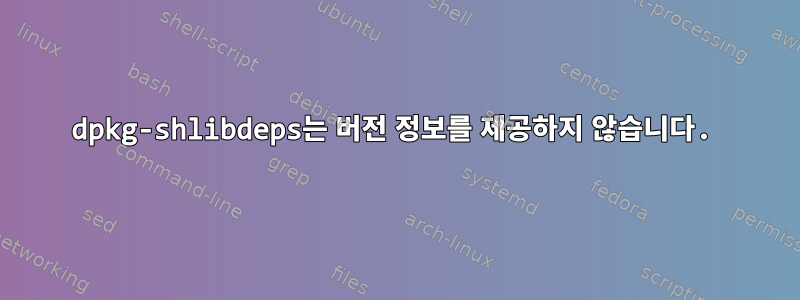 dpkg-shlibdeps는 버전 정보를 제공하지 않습니다.