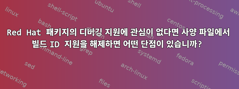 Red Hat 패키지의 디버깅 지원에 관심이 없다면 사양 파일에서 빌드 ID 지원을 해제하면 어떤 단점이 있습니까?