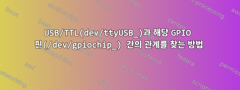 USB/TTL(dev/ttyUSB_)과 해당 GPIO 핀(/dev/gpiochip_) 간의 관계를 찾는 방법