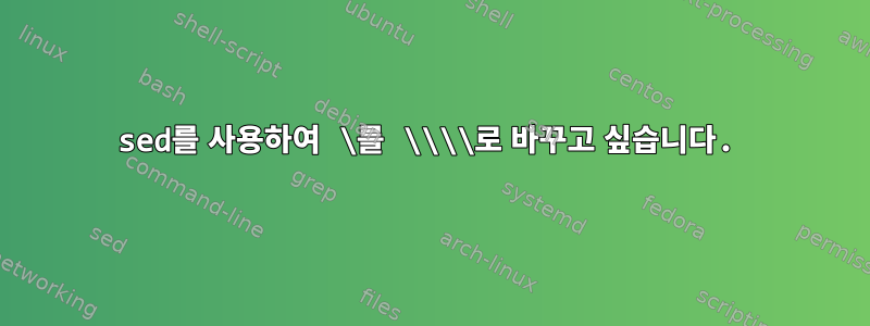 sed를 사용하여 \를 \\\\로 바꾸고 싶습니다.