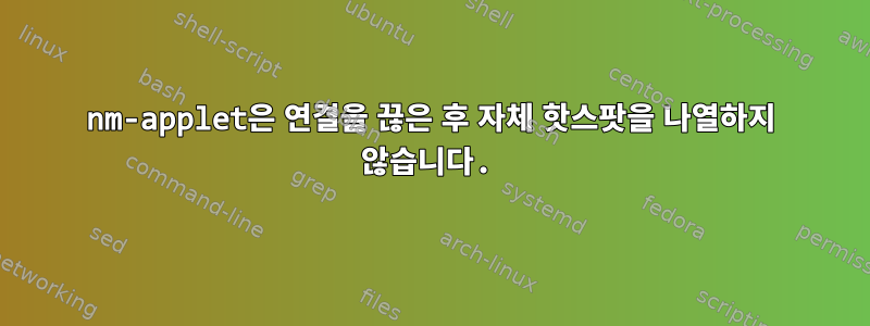 nm-applet은 연결을 끊은 후 자체 핫스팟을 나열하지 않습니다.