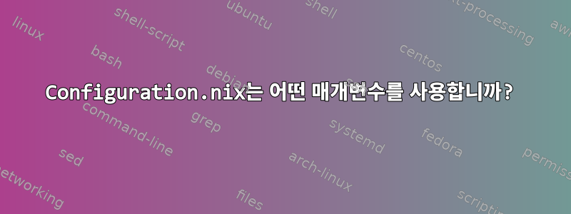 Configuration.nix는 어떤 매개변수를 사용합니까?