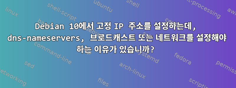 Debian 10에서 고정 IP 주소를 설정하는데, dns-nameservers, 브로드캐스트 또는 네트워크를 설정해야 하는 이유가 있습니까?